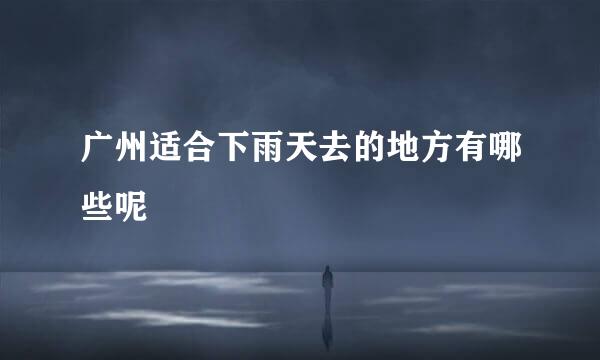 广州适合下雨天去的地方有哪些呢
