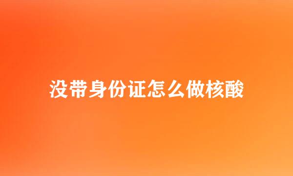 没带身份证怎么做核酸