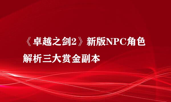 《卓越之剑2》新版NPC角色 解析三大赏金副本