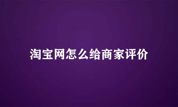 淘宝网怎么给商家评价