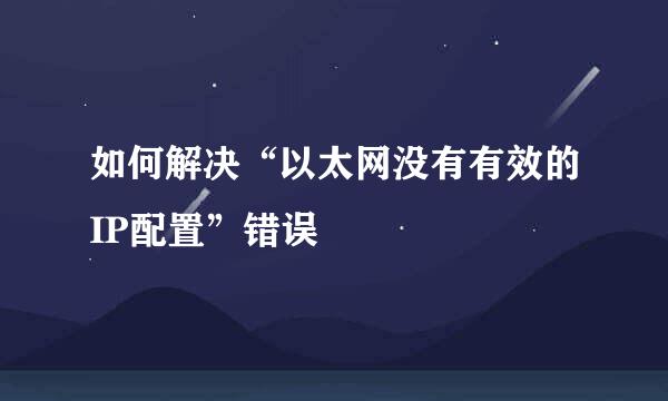 如何解决“以太网没有有效的IP配置”错误
