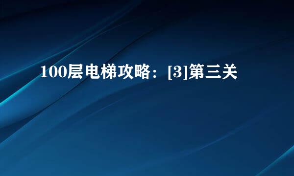 100层电梯攻略：[3]第三关
