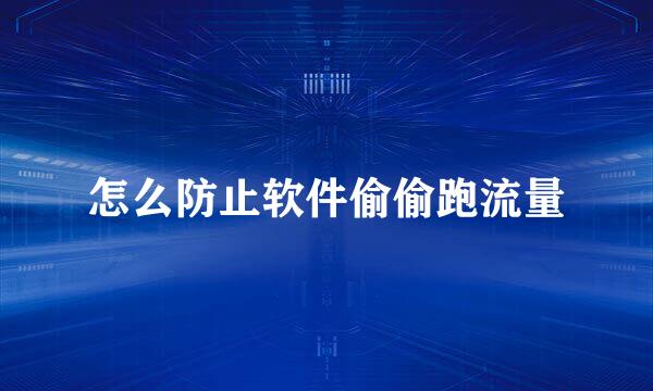 怎么防止软件偷偷跑流量