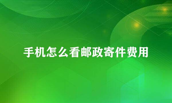 手机怎么看邮政寄件费用