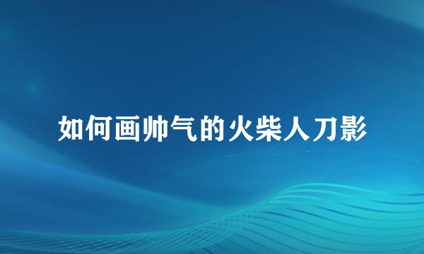 如何画帅气的火柴人刀影
