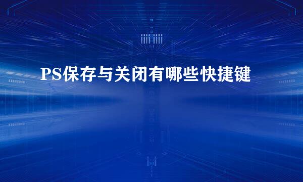PS保存与关闭有哪些快捷键