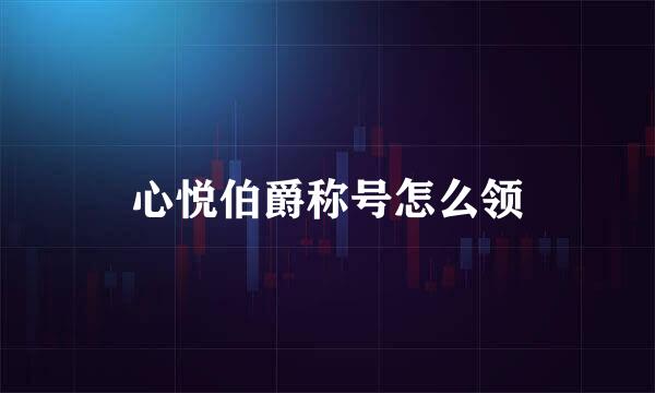 心悦伯爵称号怎么领