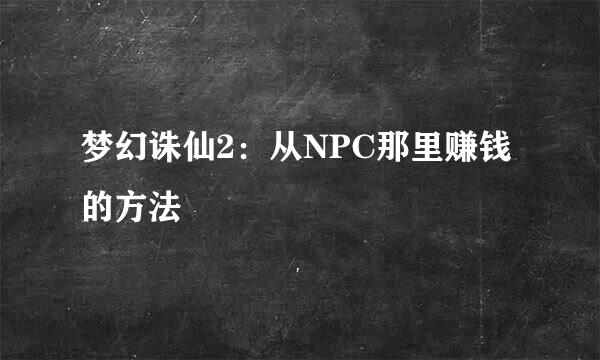 梦幻诛仙2：从NPC那里赚钱的方法