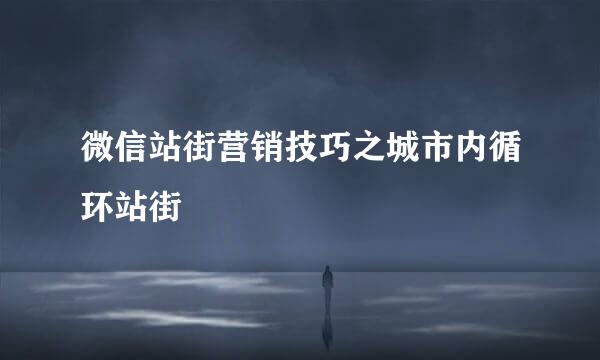 微信站街营销技巧之城市内循环站街