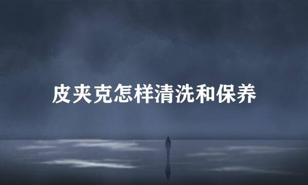 皮夹克怎样清洗和保养