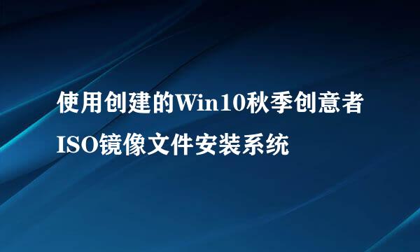 使用创建的Win10秋季创意者ISO镜像文件安装系统