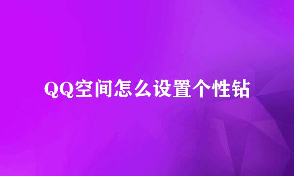 QQ空间怎么设置个性钻