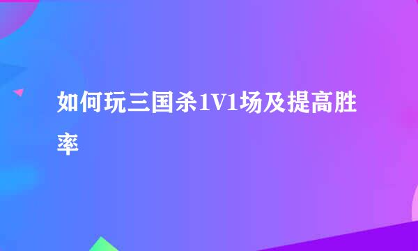 如何玩三国杀1V1场及提高胜率