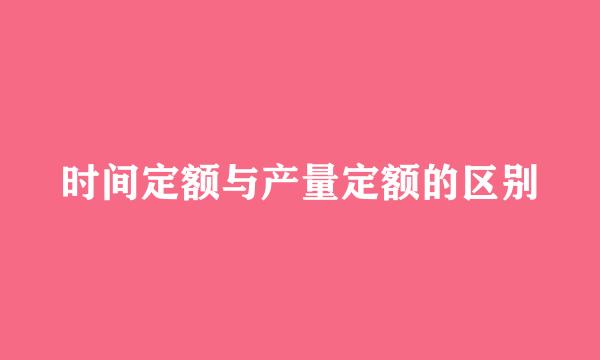 时间定额与产量定额的区别