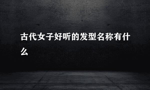 古代女子好听的发型名称有什么