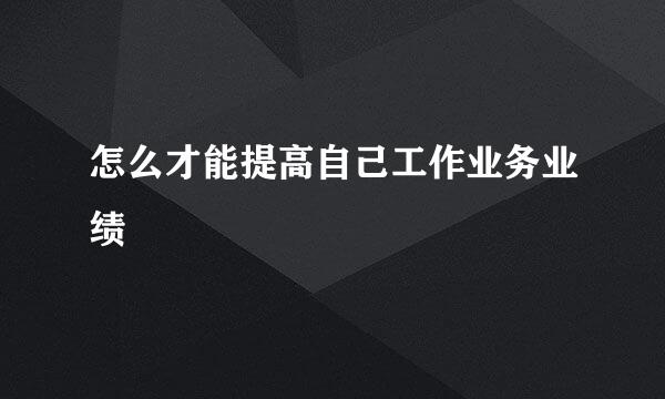 怎么才能提高自己工作业务业绩