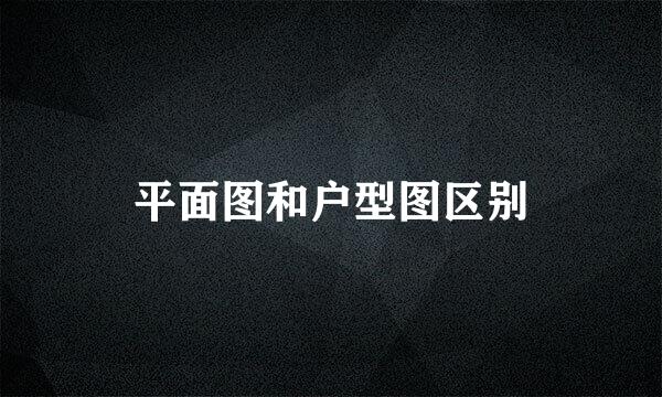 平面图和户型图区别