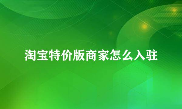 淘宝特价版商家怎么入驻