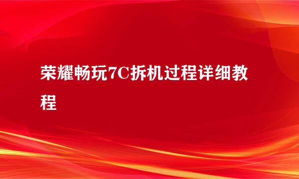 荣耀畅玩7C拆机过程详细教程