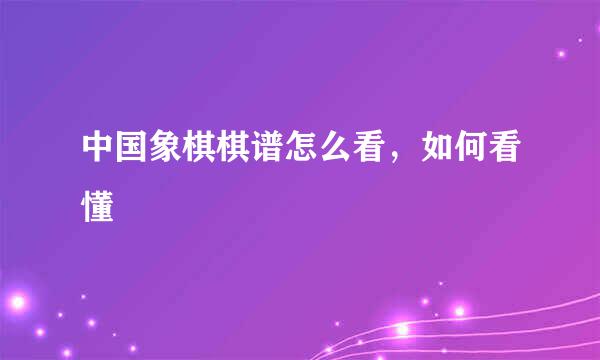 中国象棋棋谱怎么看，如何看懂