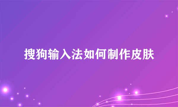 搜狗输入法如何制作皮肤