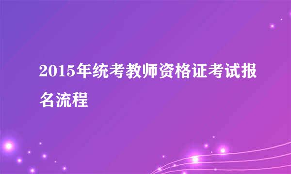 2015年统考教师资格证考试报名流程
