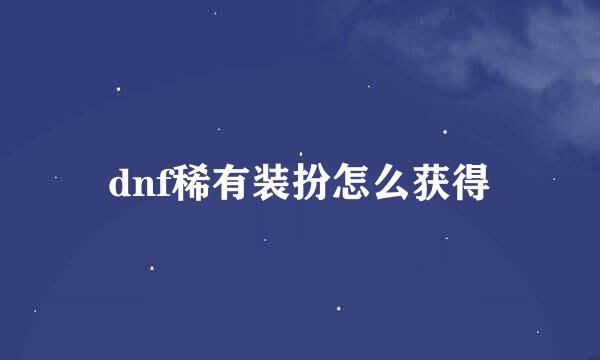dnf稀有装扮怎么获得