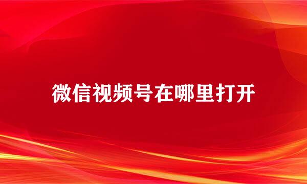 微信视频号在哪里打开