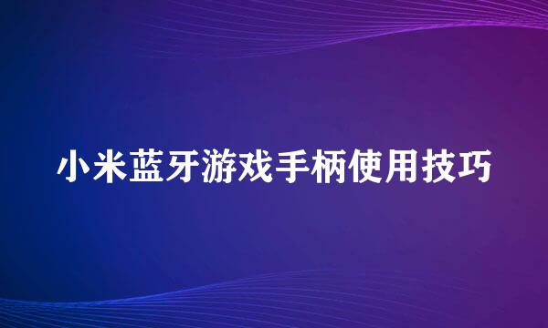 小米蓝牙游戏手柄使用技巧