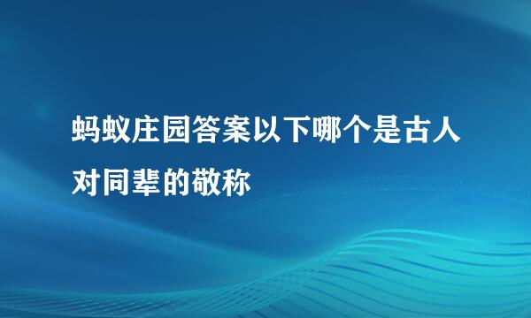 蚂蚁庄园答案以下哪个是古人对同辈的敬称