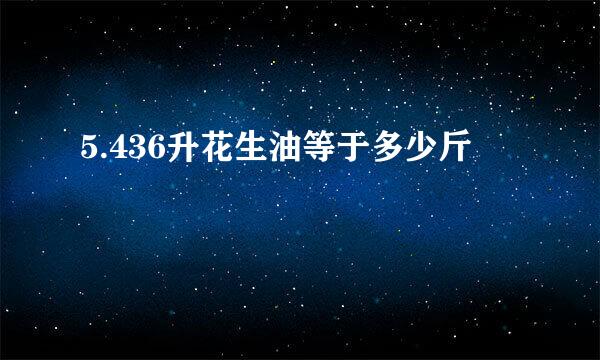 5.436升花生油等于多少斤
