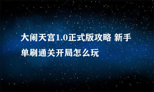 大闹天宫1.0正式版攻略 新手单刷通关开局怎么玩