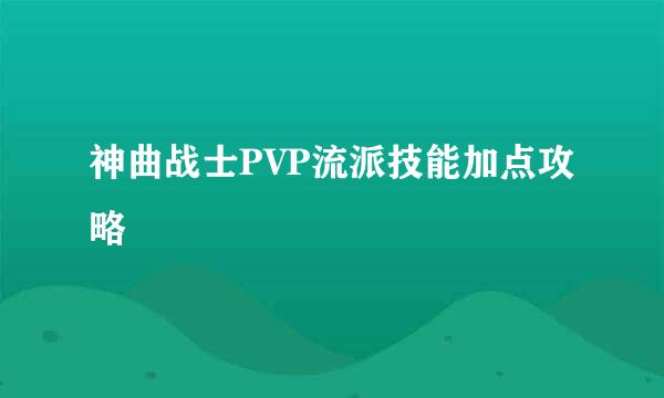 神曲战士PVP流派技能加点攻略