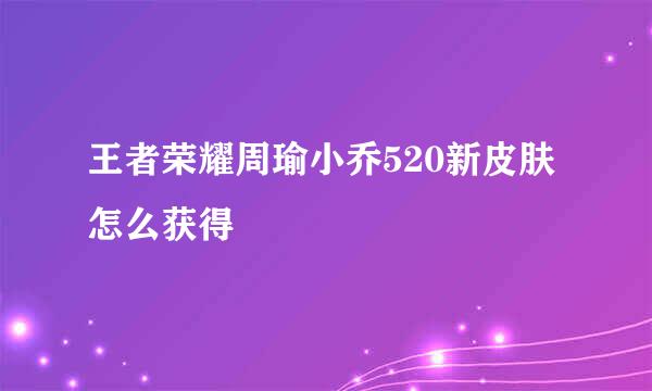王者荣耀周瑜小乔520新皮肤怎么获得