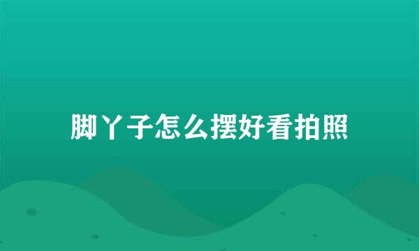 脚丫子怎么摆好看拍照