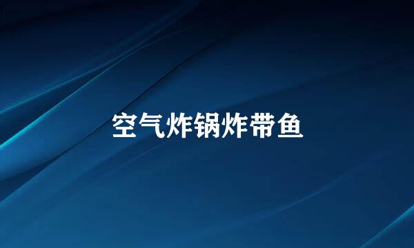 空气炸锅炸带鱼