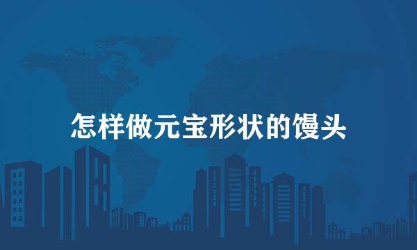怎样做元宝形状的馒头
