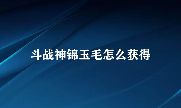 斗战神锦玉毛怎么获得