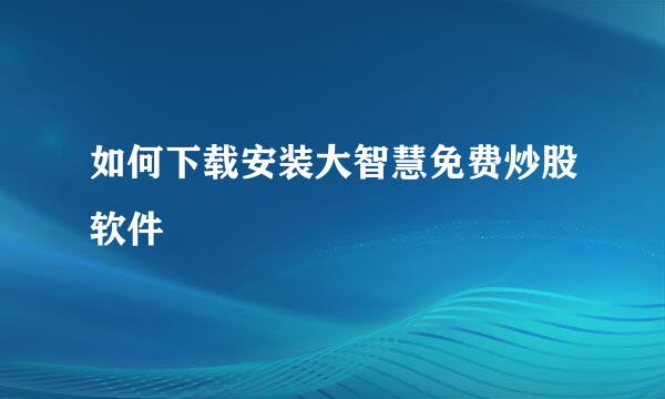 如何下载安装大智慧免费炒股软件