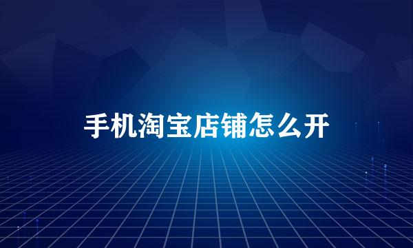 手机淘宝店铺怎么开