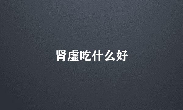 肾虚吃什么好
