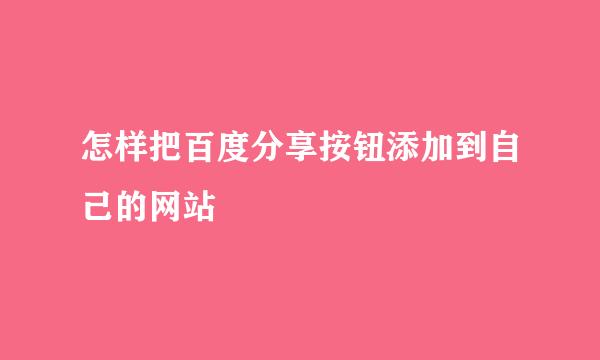 怎样把百度分享按钮添加到自己的网站