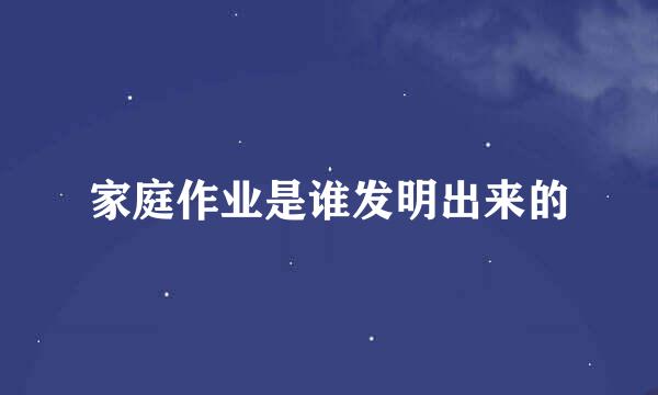家庭作业是谁发明出来的