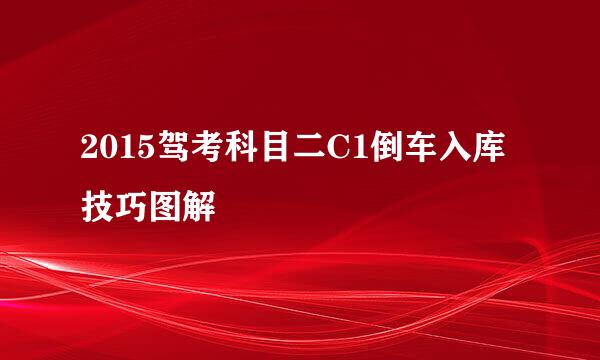 2015驾考科目二C1倒车入库技巧图解
