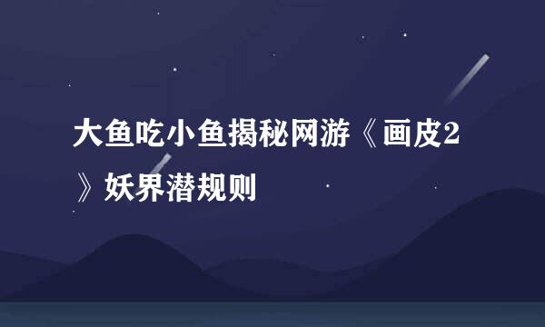 大鱼吃小鱼揭秘网游《画皮2》妖界潜规则