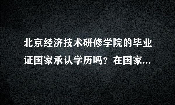 北京经济技术研修学院的毕业证国家承认学历吗？在国家教育部网上能查到吗