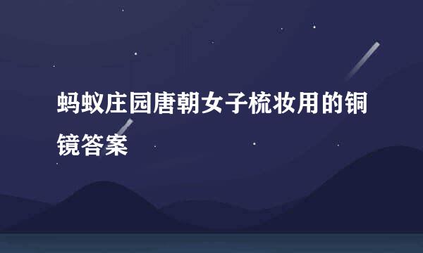 蚂蚁庄园唐朝女子梳妆用的铜镜答案