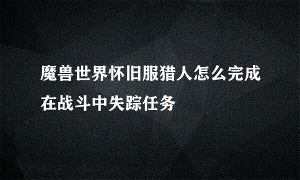 魔兽世界怀旧服猎人怎么完成在战斗中失踪任务