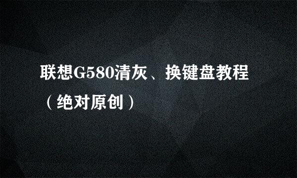 联想G580清灰、换键盘教程（绝对原创）