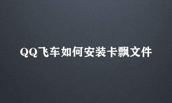 QQ飞车如何安装卡飘文件